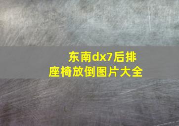 东南dx7后排座椅放倒图片大全