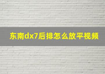 东南dx7后排怎么放平视频