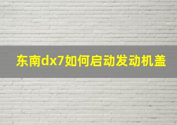 东南dx7如何启动发动机盖