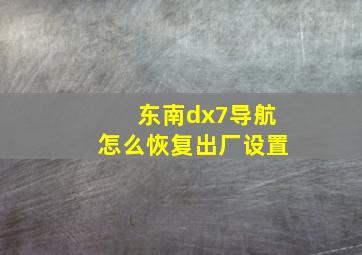 东南dx7导航怎么恢复出厂设置