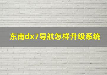 东南dx7导航怎样升级系统