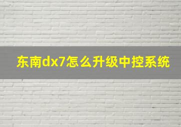 东南dx7怎么升级中控系统