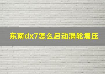 东南dx7怎么启动涡轮增压