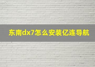 东南dx7怎么安装亿连导航