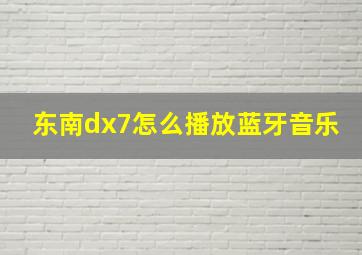 东南dx7怎么播放蓝牙音乐