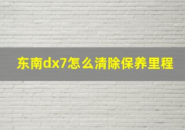 东南dx7怎么清除保养里程