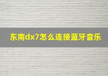 东南dx7怎么连接蓝牙音乐