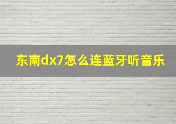 东南dx7怎么连蓝牙听音乐