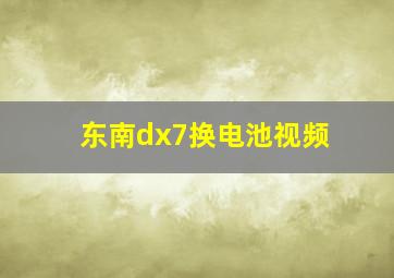 东南dx7换电池视频