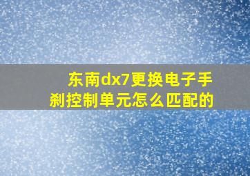 东南dx7更换电子手刹控制单元怎么匹配的