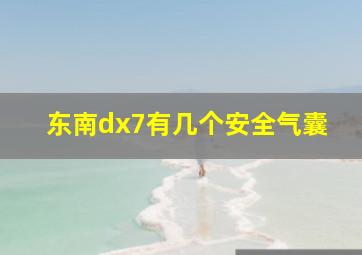 东南dx7有几个安全气囊