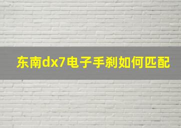 东南dx7电子手刹如何匹配