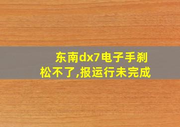 东南dx7电子手刹松不了,报运行未完成