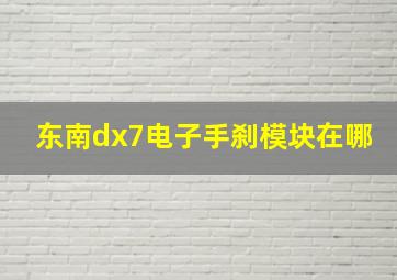 东南dx7电子手刹模块在哪