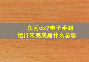 东南dx7电子手刹运行未完成是什么意思