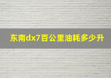 东南dx7百公里油耗多少升