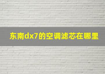 东南dx7的空调滤芯在哪里