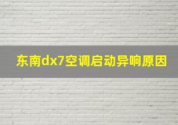 东南dx7空调启动异响原因