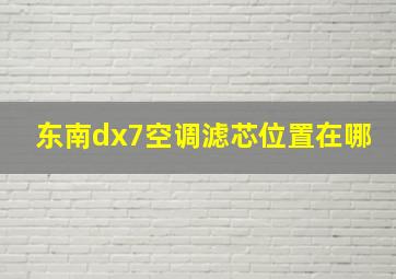 东南dx7空调滤芯位置在哪