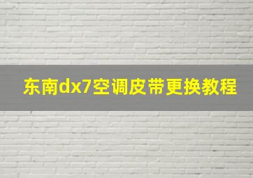 东南dx7空调皮带更换教程