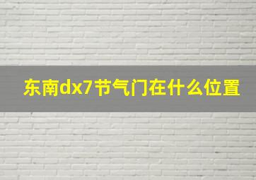 东南dx7节气门在什么位置