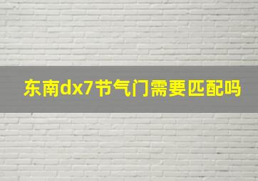 东南dx7节气门需要匹配吗