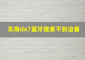 东南dx7蓝牙搜索不到设备