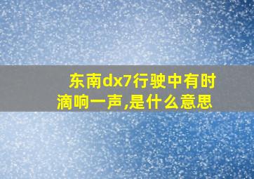 东南dx7行驶中有时滴响一声,是什么意思