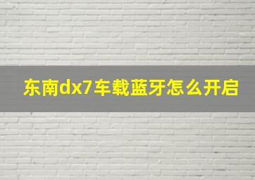 东南dx7车载蓝牙怎么开启