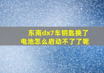 东南dx7车钥匙换了电池怎么启动不了了呢