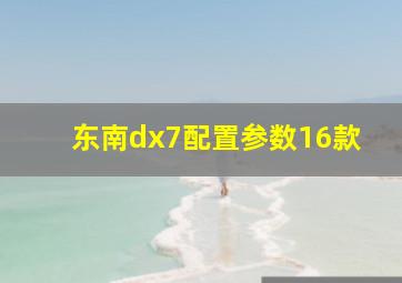 东南dx7配置参数16款