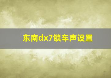 东南dx7锁车声设置