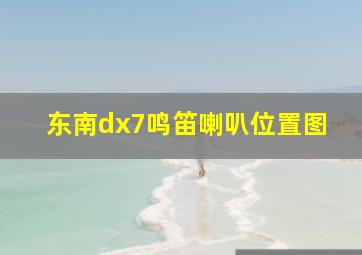 东南dx7鸣笛喇叭位置图