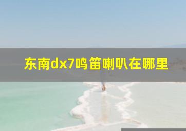 东南dx7鸣笛喇叭在哪里