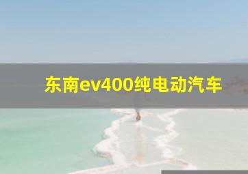 东南ev400纯电动汽车