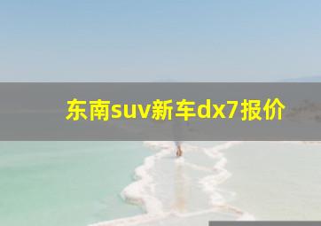 东南suv新车dx7报价