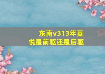 东南v313年菱悦是前驱还是后驱