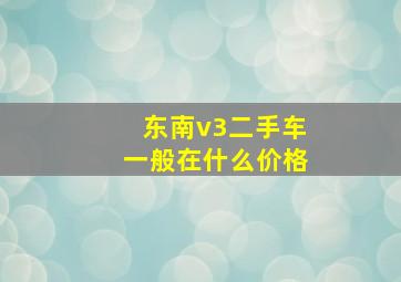 东南v3二手车一般在什么价格