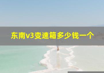 东南v3变速箱多少钱一个