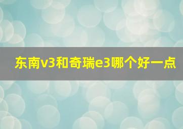 东南v3和奇瑞e3哪个好一点