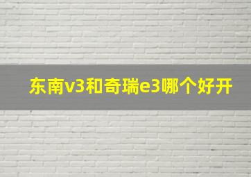 东南v3和奇瑞e3哪个好开