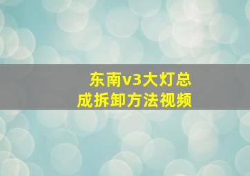 东南v3大灯总成拆卸方法视频