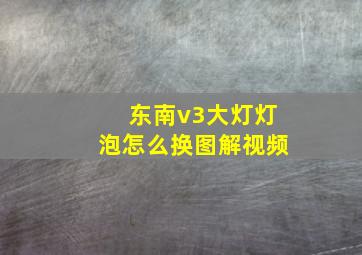 东南v3大灯灯泡怎么换图解视频