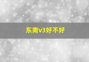 东南v3好不好