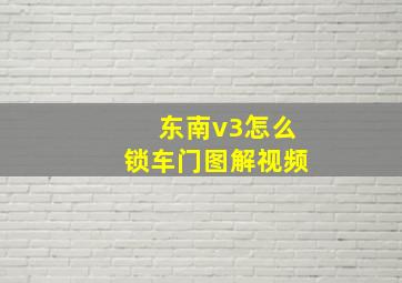 东南v3怎么锁车门图解视频