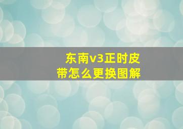 东南v3正时皮带怎么更换图解