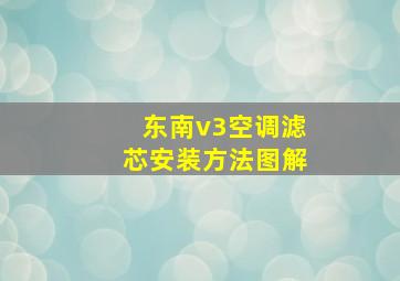 东南v3空调滤芯安装方法图解