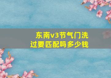 东南v3节气门洗过要匹配吗多少钱