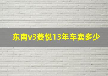 东南v3菱悦13年车卖多少