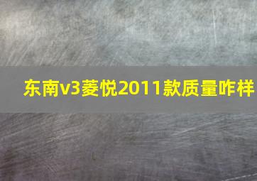 东南v3菱悦2011款质量咋样